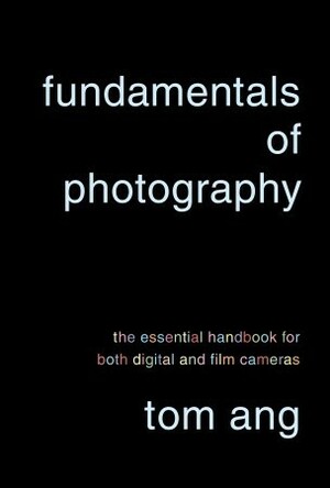 Fundamentals of Photography: The Essential Handbook for Both Digital and Film Cameras by Tom Ang