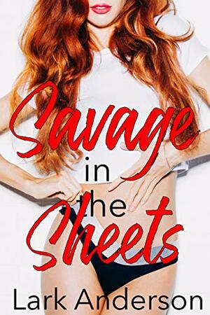 Savage in the Sheets: A Friends-to-Lovers Romance by Lark Anderson