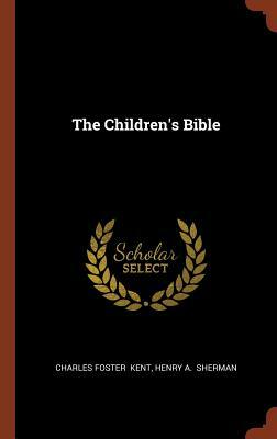 The Children's Bible by Charles Foster Kent, Henry A. Sherman