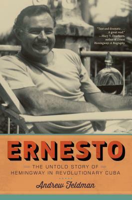 Ernesto: The Untold Story of Hemingway in Revolutionary Cuba by Andrew Feldman