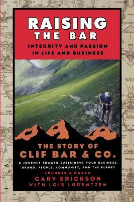 Raising the Bar: Integrity and Passion in Life and Business: The Story of Clif Bar Inc. by Gary Erickson