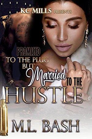 Promised To The Plug But Married To The Hustle by ML Bash, ML Bash