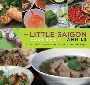 Little Saigon Cookbook: Vietnamese Cuisine and Culture in Southern California's Little Saigon by Ann Le