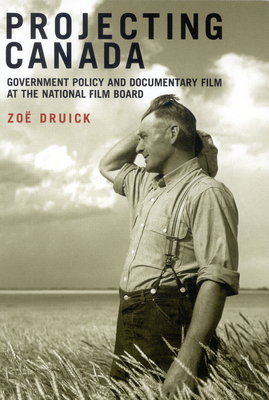 Projecting Canada: Government Policy and Documentary Film at the National Film Board by Zo? Druick