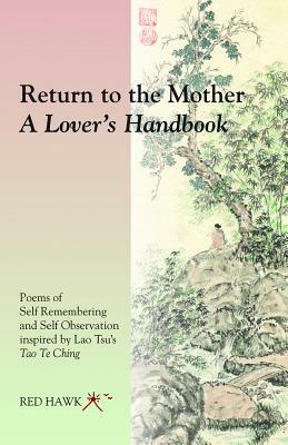 Return to the Mother: A Lover's Handbook: Poems of Self Remembering and Self Observation Inspired by Lao Tsu's Tao Te Ching by Red Hawk