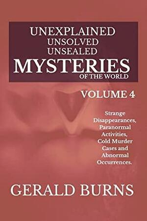 Unexplained, Unsolved, Unsealed Mysteries of the World (Volume 4): Strange Disappearances, Paranormal Activities, Cold Murder Cases, Abnormal Occurrences by Gerald Burns