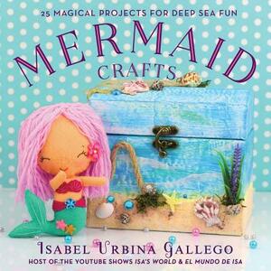 Mermaid Crafts: 25 Magical Projects for Deep Sea Fun by Isabel Urbina Gallego