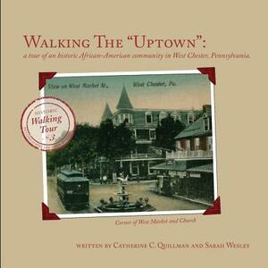 Walking the "Uptown": a tour of an historic African-American community in West Chester, Pennsylvania. by Sarah Wesley, Catherine C. Quillman, Linda Jayne Clark