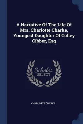 A Narrative of the Life of Mrs. Charlotte Charke, Youngest Daughter of Colley Cibber, Esq by Charlotte Charke