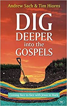 Dig Deeper into the Gospels: Coming Face To Face With Jesus In Mark by Andrew Sach, Tim Hiorns