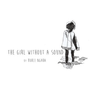 The Girl Without A Sound by Buhle Ngaba, Thomaza Mputa, Ryan Haynes, Sarah Koopman, Neo Baepi