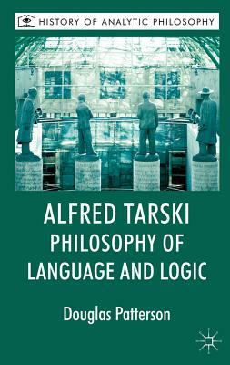 Alfred Tarski: Philosophy of Language and Logic by Michael Beaney, Douglas Patterson