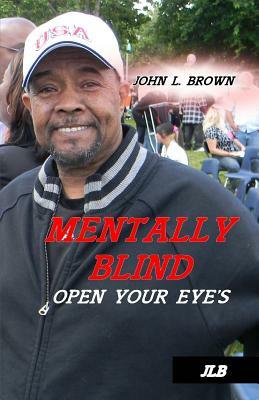 Mentally Blind: Open your eyes by John L. Brown