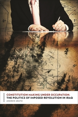 Constitution Making Under Occupation: The Politics of Imposed Revolution in Iraq by Andrew Arato