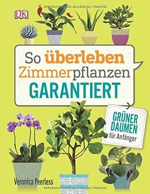 So überleben Zimmerpflanzen garantiert: Grüner Daumen für Anfänger by Veronica Peerless