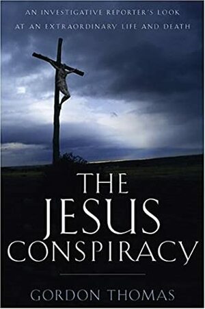 The Jesus Conspiracy: An Investigative Reporter's Look at an Extraordinary Life & Death by Gordon Thomas