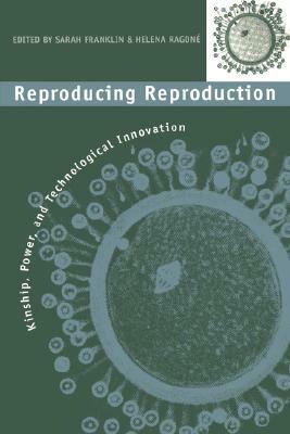 Reproducing Reproduction: Kinship, Power, and Technological Innovation by Sarah Franklin