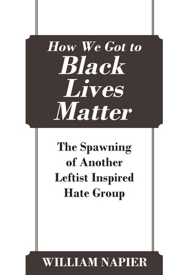 How We Got to Black Lives Matter: The Spawning of Another Leftist Inspired Hate Group by William Napier