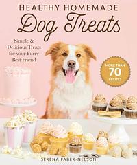 Healthy Homemade Dog Treats by Serena Faber-Nelson