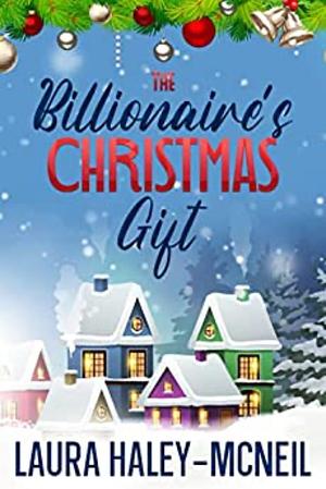 The Billionaire's Christmas Gift by Laura Haley-McNeil