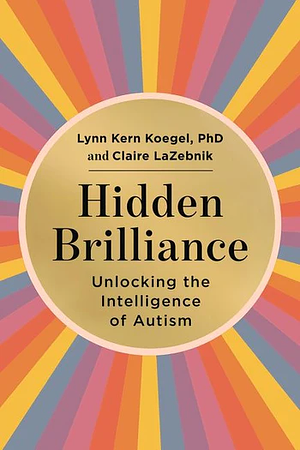 Hidden Brilliance: Unlocking the Intelligence of Autism by Claire LaZebnik, Lynn Kern Koegel