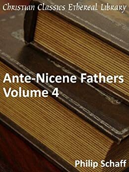 Ante-Nicene Fathers, Vol 4 (Early Church Fathers) by Philip Schaff, James Donaldson, Alexander Roberts