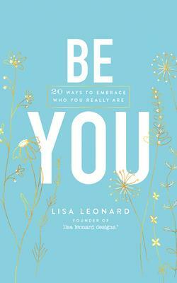 Be You: 20 Ways to Embrace Who You Really Are by Lisa Leonard