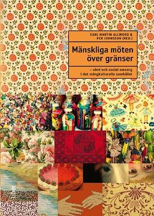 Mänskliga Möten Över Gränser: Vård Och Social Omsorg i Det Mångkulturella Samhället by Per Johnsson, Carl Martin Allwood