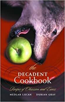 The Decadent Cookbook: Recipes of Obsession and Excess by Medlar Lucan, Durian Gray