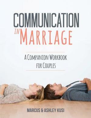 Communication in Marriage: A Companion Workbook for Couples by Ashley Kusi, Marcus Kusi