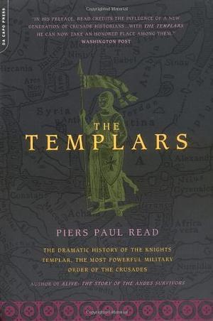 The Templars: The Dramatic History Of The Knights Templar, The Most Powerful Military Order Of The Crusades by Piers Paul Read