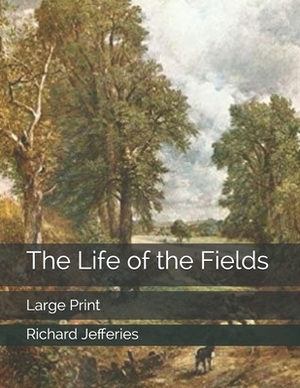 The Life of the Fields: Large Print by Richard Jefferies