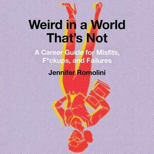 Weird in a World That's Not: A Career Guide for Misfits, F*ckups, and Failures by Jennifer Romolini