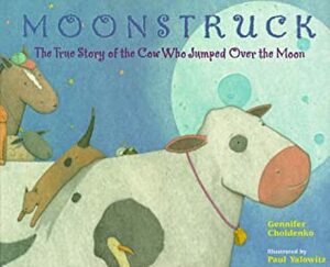 Moonstruck: The True Story of the Cow Who Jumped Over the Moon by Gennifer Choldenko, Paul Yalowitz