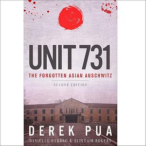 Unit 731: The Forgotten Asian Auschwitz by Derek Pua, Danielle Dybbro, Alistair Rogers