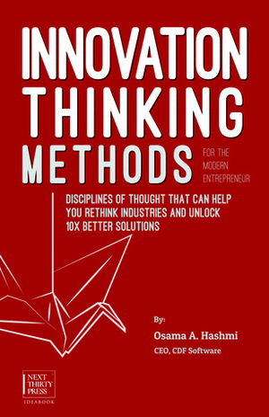 Innovation Thinking Methods for the Modern Entrepreneur: Disciplines of thought that can help you rethink industries and unlock 10x better solutions by Osama A. Hashmi