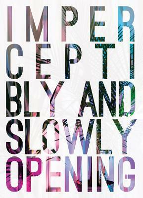 Imperceptibly and Slowly Opening by Caroline Picard