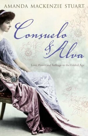 Consuelo and Alva: Love and Power in the 'Gilded Age': Love, Power and Suffrage in the Gilded Age by Amanda Mackenzie Stuart