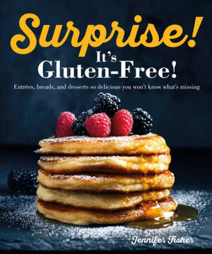 Surprise! It's Gluten Free!: Entrees, Breads, and Desserts so Delicious You Won't Know What's Missing by Jennifer Fisher