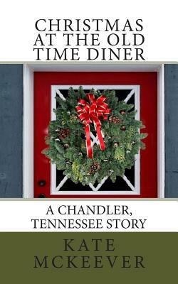 Christmas at the Old Time Diner: A Christmas story from The Chandler Tennessee series by Kate McKeever