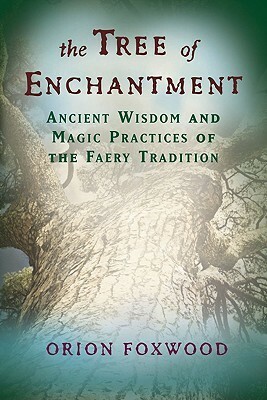 The Tree Of Enchantment: Ancient Wisdom and Magic Practices of the Faery Tradition by Orion Foxwood