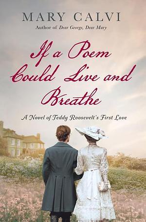 If a Poem Could Live and Breathe: A Novel of Teddy Roosevelt's First Love by Mary Calvi