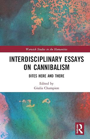 Interdisciplinary Essays on Cannibalism: Bites Here and There by Giulia Champion