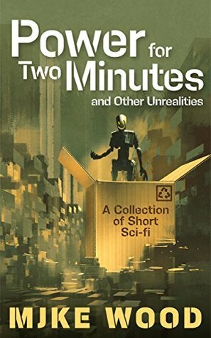 Power for Two Minutes and Other Unrealities by Mjke Wood