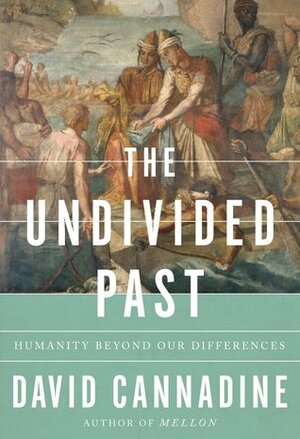 The Undivided Past: Humanity Beyond Our Differences by David Cannadine