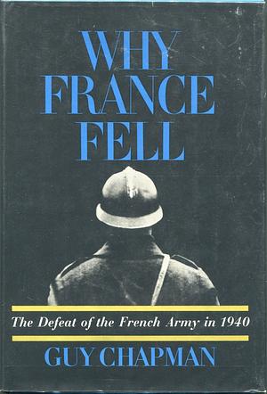 Why France Fell: The Defeat of the French Army in 1940 by Guy Chapman