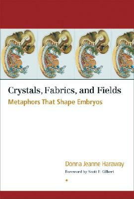 Crystals, Fabrics, and Fields: Metaphors That Shape Embryos by Donna Jeanne Haraway