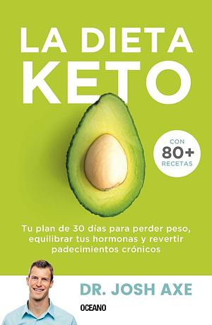 La Dieta Keto: Tu plan de 30 días para perder peso, equilibrar tus hormonas y revertir padecimientos crónicos by Josh Axe, Josh Axe