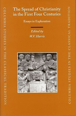 The Spread Of Christianity In The First Four Centuries: Essays In Explanation by William V. Harris