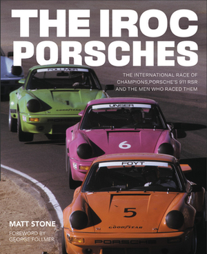 The Iroc Porsches: The International Race of Champions, Porsche's 911 Rsr and the Men Who Raced Them by Matt Stone